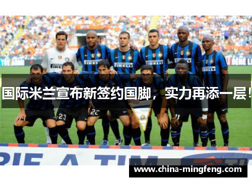 国际米兰宣布新签约国脚，实力再添一层！