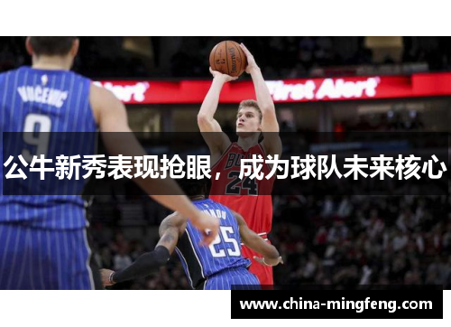 公牛新秀表现抢眼，成为球队未来核心