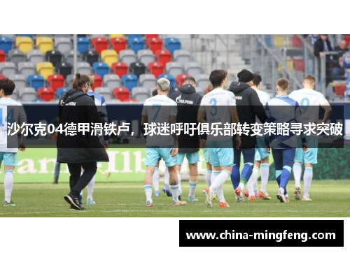 沙尔克04德甲滑铁卢，球迷呼吁俱乐部转变策略寻求突破