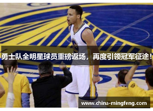 勇士队全明星球员重磅返场，再度引领冠军征途！