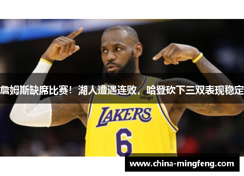 詹姆斯缺席比赛！湖人遭遇连败，哈登砍下三双表现稳定