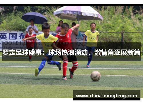 罗定足球盛事：球场热浪涌动，激情角逐展新篇