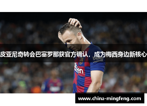皮亚尼奇转会巴塞罗那获官方确认，成为梅西身边新核心