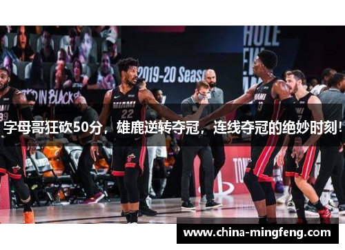 字母哥狂砍50分，雄鹿逆转夺冠，连线夺冠的绝妙时刻！