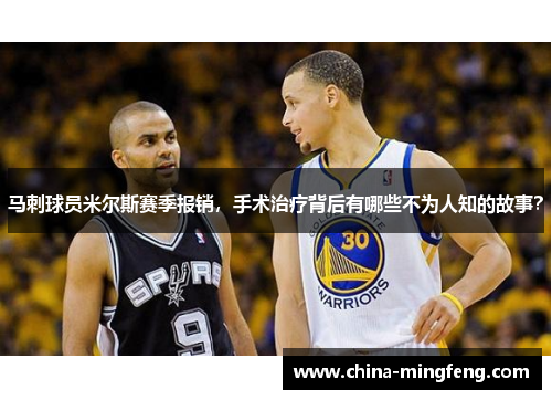 马刺球员米尔斯赛季报销，手术治疗背后有哪些不为人知的故事？