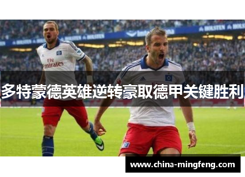 多特蒙德英雄逆转豪取德甲关键胜利