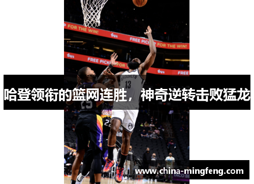 哈登领衔的篮网连胜，神奇逆转击败猛龙
