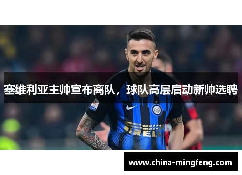塞维利亚主帅宣布离队，球队高层启动新帅选聘