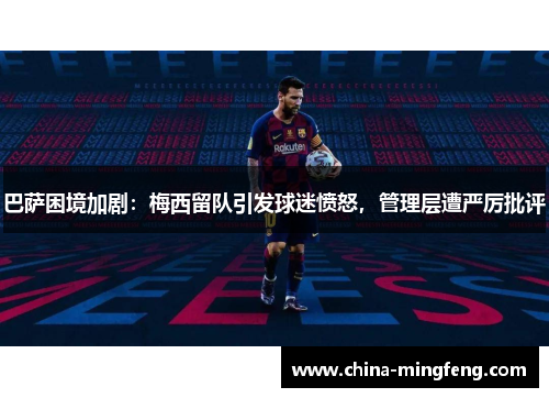 巴萨困境加剧：梅西留队引发球迷愤怒，管理层遭严厉批评