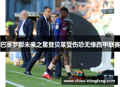 巴塞罗那未来之星登贝莱受伤恐无缘西甲联赛