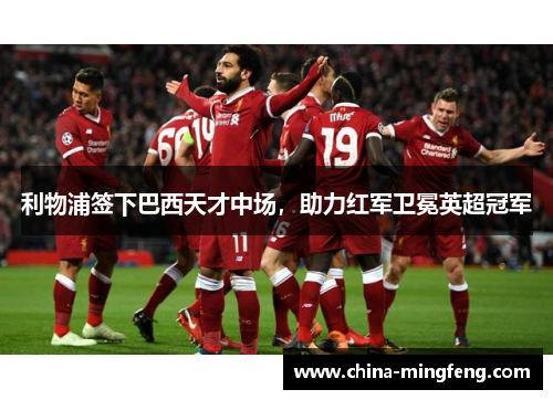 利物浦签下巴西天才中场，助力红军卫冕英超冠军