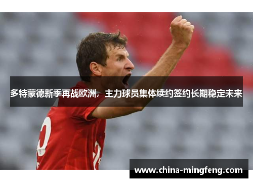 多特蒙德新季再战欧洲，主力球员集体续约签约长期稳定未来