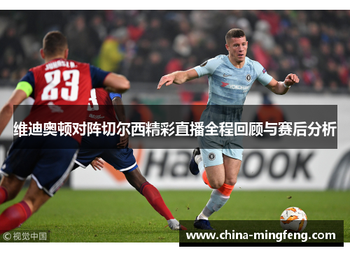 维迪奥顿对阵切尔西精彩直播全程回顾与赛后分析
