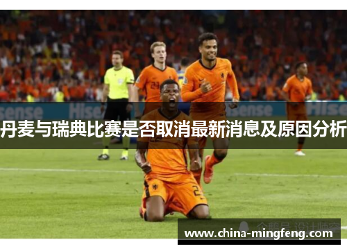 丹麦与瑞典比赛是否取消最新消息及原因分析