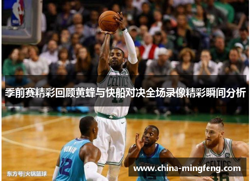 季前赛精彩回顾黄蜂与快船对决全场录像精彩瞬间分析
