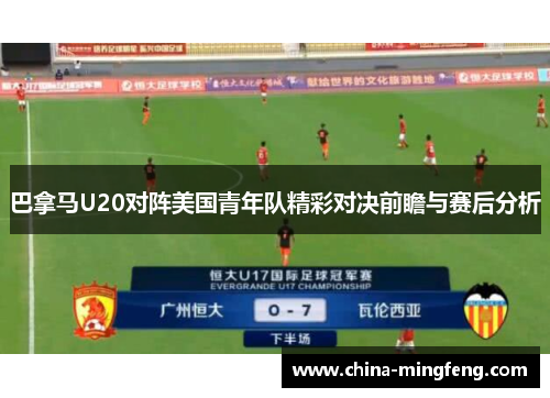 巴拿马U20对阵美国青年队精彩对决前瞻与赛后分析