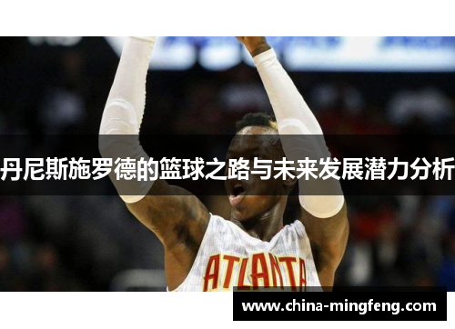 丹尼斯施罗德的篮球之路与未来发展潜力分析
