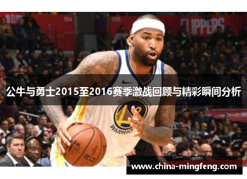 公牛与勇士2015至2016赛季激战回顾与精彩瞬间分析